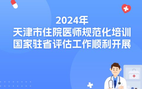 2024年天津市住院醫(yī)師規(guī)范化培訓 國家駐省評估工作順利開展