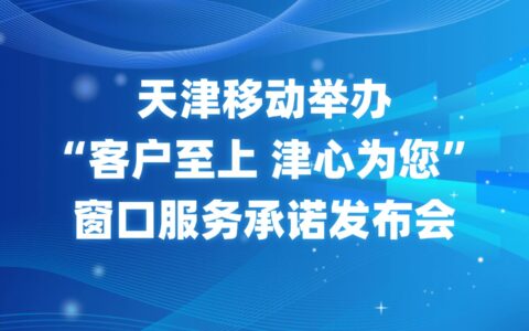 天津移動舉辦“客戶至上 津心為您”窗口服務(wù)承諾發(fā)布會